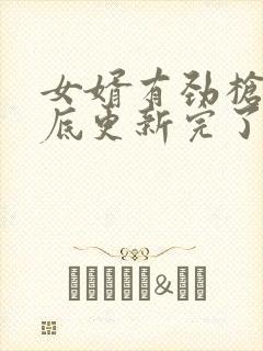 女婿有劲枪枪到底更新完了吗