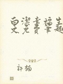 白洁幸福生活全文免费笔趣阁阅读