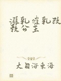 涨乳催乳改造调教公主