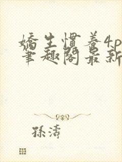 娇生惯养4ph笔趣阁最新章节