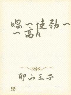 嗯～使劲～别停～高h