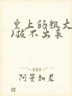 皇上的粗大(h)拔不出来