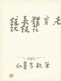 校长体育老师共玩校花