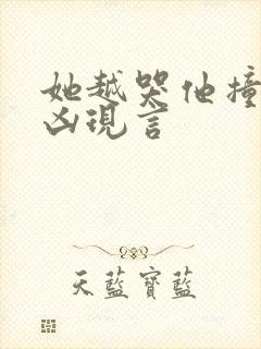 她越哭他撞得越凶现言