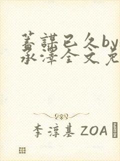 蓄谋已久by魏承泽全文免费笔趣阁