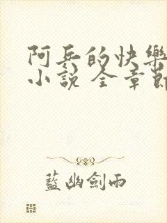 阿兵的快乐生活小说 全章节阅读免费