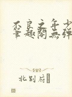 不良之年少轻狂笔趣阁无弹窗