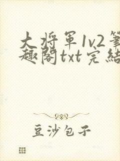大将军1v2笔趣阁txt完结