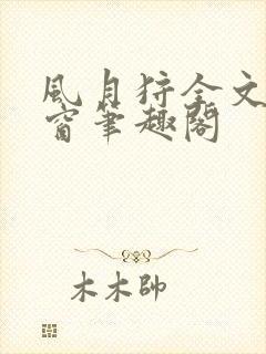 风月狩全文无弹窗笔趣阁