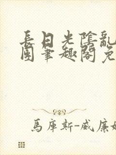 长日光阴乱作一团笔趣阁免费阅读无