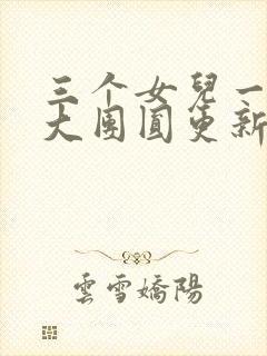 三个女儿一锅烩大团圆更新时间