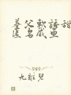 养父软诱甜BY匿名咸鱼