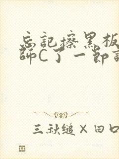 忘记擦黑板被老师C了一节课