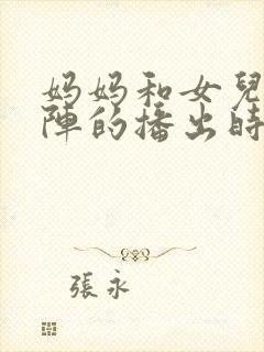 妈妈和女儿齐上阵的播出时间