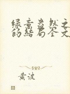 绿意盎然之小东的结局全文笔趣阁在线阅读封面