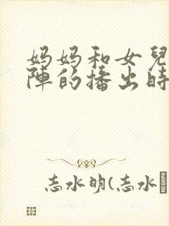 妈妈和女儿齐上阵的播出时间