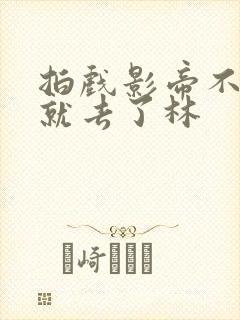 拍戏影帝不小心就去了林