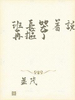 班长哭着说不能再抠了