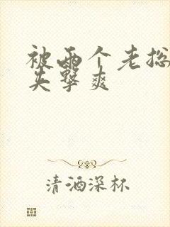 被两个老总前后夹击爽