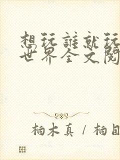 想玩谁就玩谁的世界全文阅读封面