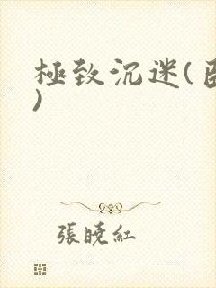 极致沉迷(臣年)