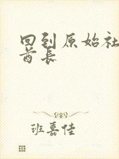 回到原始社会做酋长