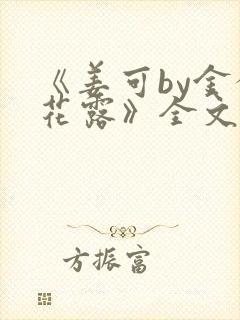 《姜可by金银花露》全文免费阅读