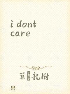 i dont care