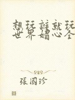 想玩谁就玩谁的世界媚心全文阅读封面