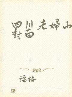 四川老妇山边性对白