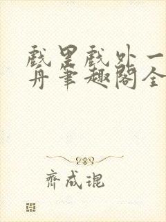 戏里戏外一叶孤舟笔趣阁全文