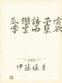 瓜棚诱子偷伦初尝云雨孽欲情缘