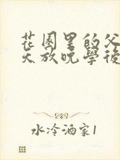 花园里的父爱有天放晚学后