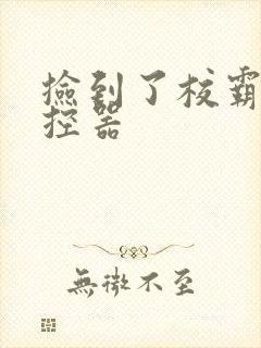 捡到了校霸的遥控器