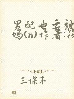 男配也要被爆炒吗(n)作者:筏喻