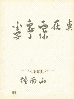 小东西在桌子上要了你封面