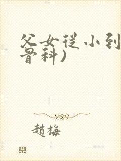 父女从小到大(骨科)