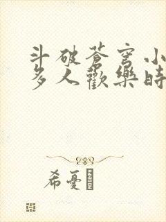 斗破苍穹小医仙多人欢乐时光