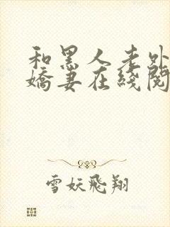 和黑人老外交换娇妻在线阅读