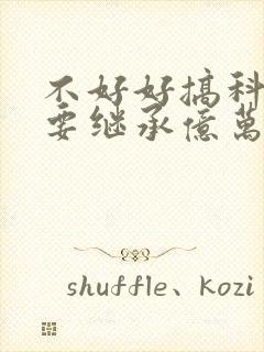 不好好搞科研就要继承亿万家产