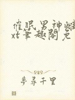 催眠男神雌堕txt笔趣阁免费