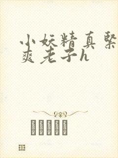 小妖精真紧h嘶爽老子h