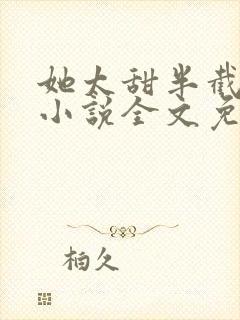 她太甜半截白菜小说全文免费阅读