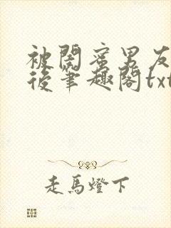 被闺蜜男友认错后笔趣阁txt