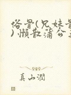 俗骨(兄妹骨科) 懒散蒲公英结局