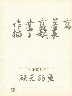 作业写着写着就插了起来封面