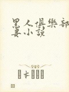 黑人俱乐部仑娇妻小说