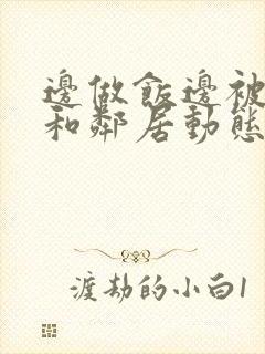 边做饭边被躁我和邻居动态图