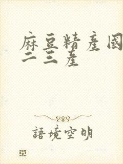 麻豆精产国品一二三产