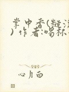 掌中香(糙汉 ) 作者:喝杯奶茶